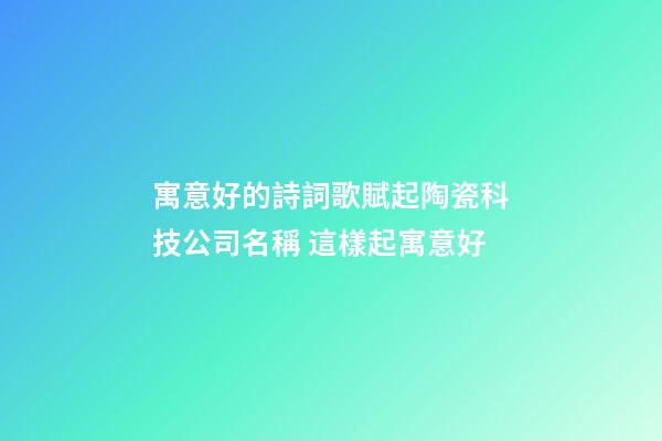 寓意好的詩詞歌賦起陶瓷科技公司名稱 這樣起寓意好